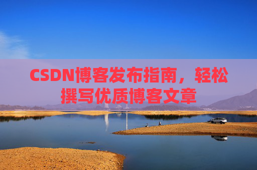 CSDN博客发布指南，轻松撰写优质博客文章
