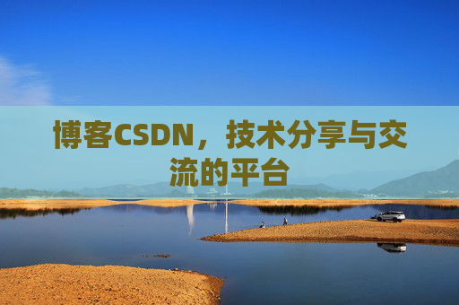 博客CSDN，技术分享与交流的平台